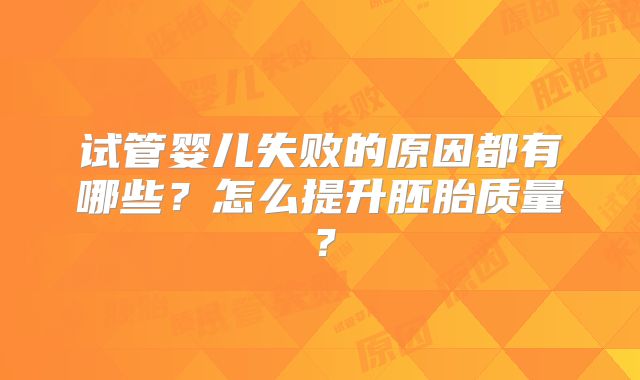 试管婴儿失败的原因都有哪些？怎么提升胚胎质量？