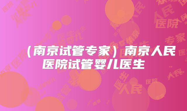 (南京试管专家)南京人民医院试管婴儿医生