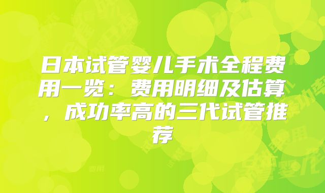 日本试管婴儿手术全程费用一览：费用明细及估算，成功率高的三代试管推荐