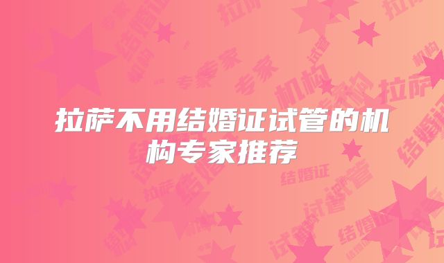 拉萨不用结婚证试管的机构专家推荐
