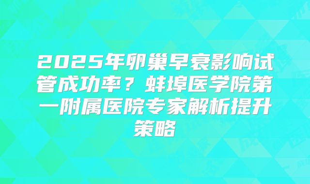 2025年卵巢早衰影响试管成功率？蚌埠医学院第一附属医院专家解析提升策略