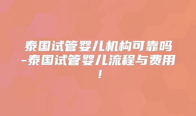 泰国试管婴儿机构可靠吗-泰国试管婴儿流程与费用！