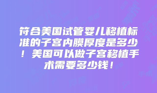 符合美国试管婴儿移植标准的子宫内膜厚度是多少！美国可以做子宫移植手术需要多少钱！