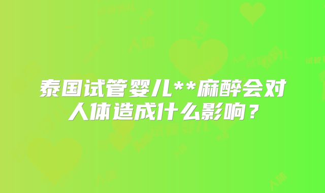 泰国试管婴儿**麻醉会对人体造成什么影响？