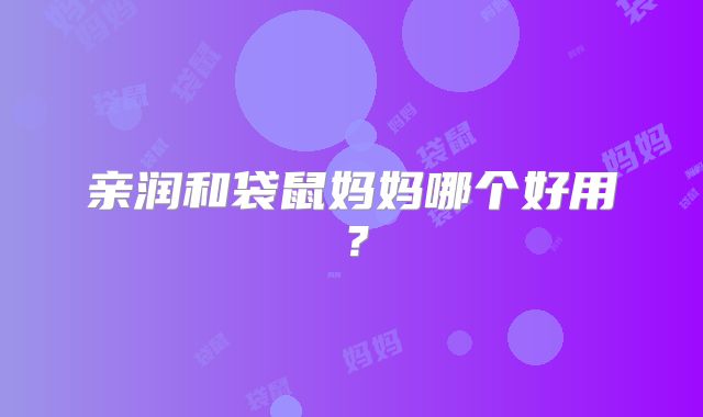 亲润和袋鼠妈妈哪个好用？