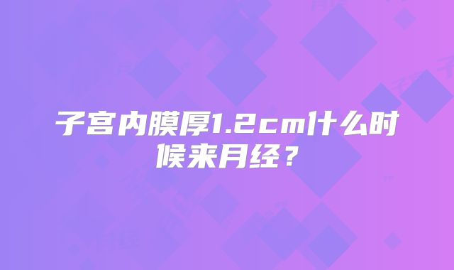 子宫内膜厚1.2cm什么时候来月经？