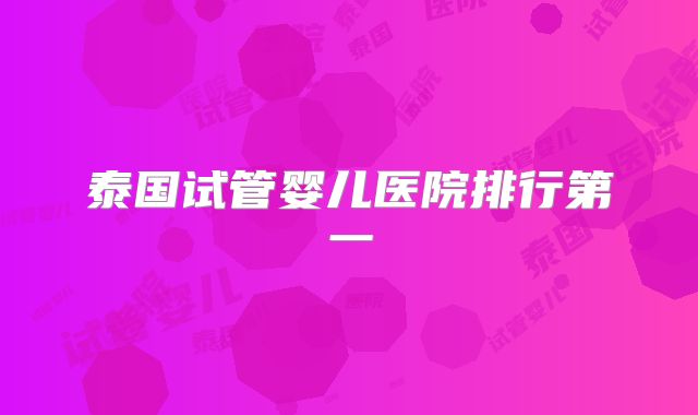 泰国试管婴儿医院排行第一