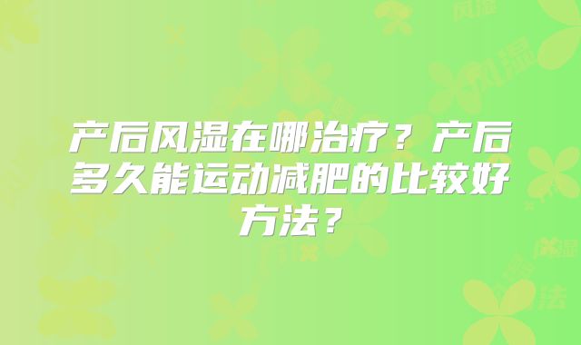 产后风湿在哪治疗?产后多久能运动减肥的比较好方法?
