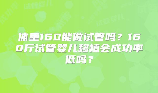 体重160能做试管吗?160斤试管婴儿移植会成功率低吗?