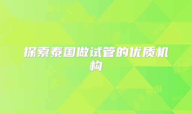 探索泰国做试管的优质机构