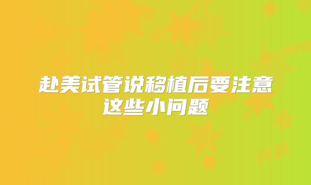 赴美试管说移植后要注意这些小问题