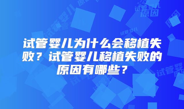 试管婴儿为什么会移植失败？试管婴儿移植失败的原因有哪些？