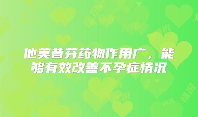 他莫昔芬药物作用广,能够有效改善不孕症情况