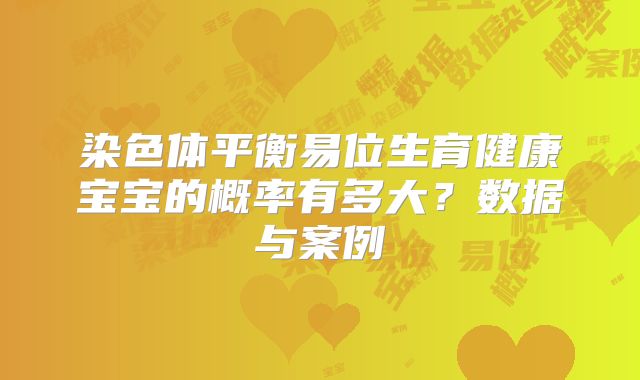 染色体平衡易位生育健康宝宝的概率有多大？数据与案例