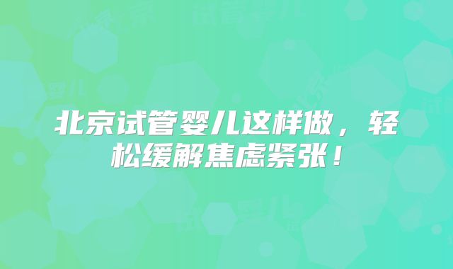 北京试管婴儿这样做，轻松缓解焦虑紧张！