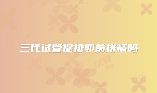 三代试管促排卵前排精吗