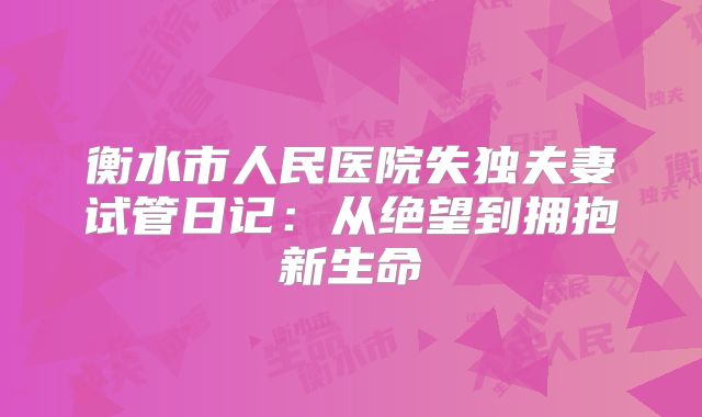 衡水市人民医院失独夫妻试管日记：从绝望到拥抱新生命