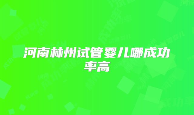 河南林州试管婴儿哪成功率高