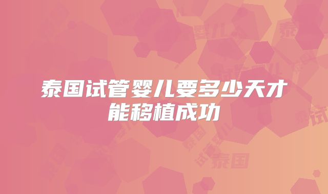 泰国试管婴儿要多少天才能移植成功