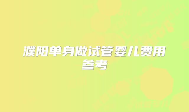 濮阳单身做试管婴儿费用参考