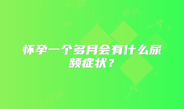 怀孕一个多月会有什么尿频症状?