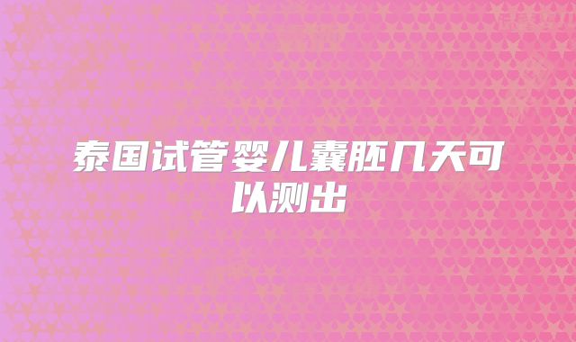 泰国试管婴儿囊胚几天可以测出