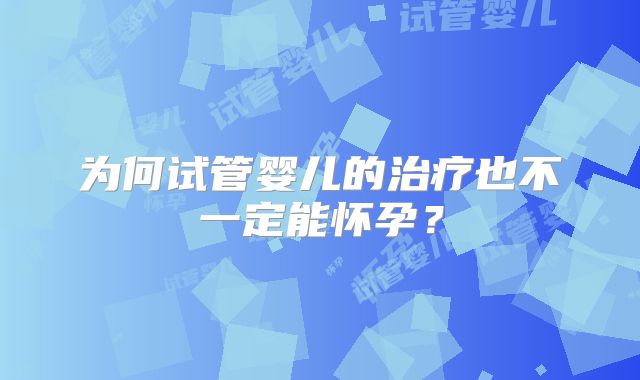 为何试管婴儿的治疗也不一定能怀孕？