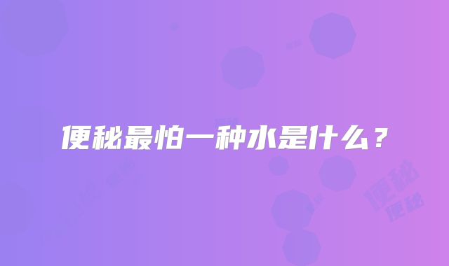 便秘最怕一种水是什么？