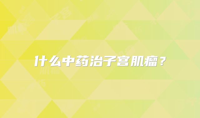 什么中药治子宫肌瘤？