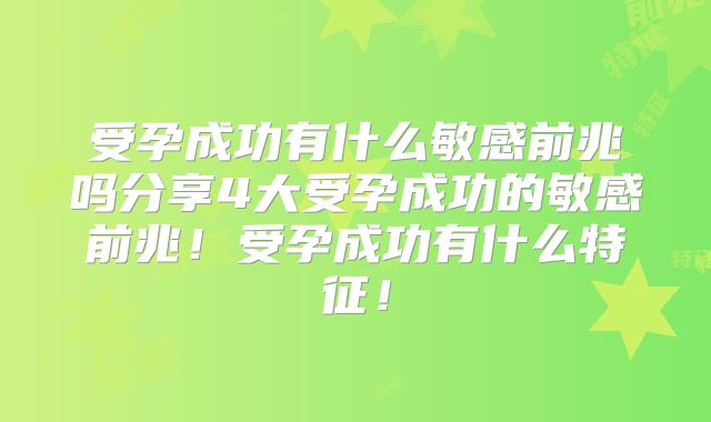 受孕成功有什么敏感前兆吗分享4大受孕成功的敏感前兆！受孕成功有什么特征！