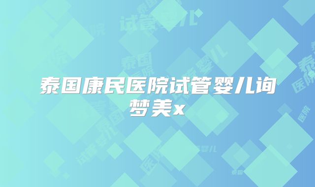 泰国康民医院试管婴儿询梦美x