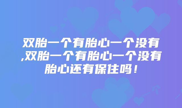 双胎一个有胎心一个没有,双胎一个有胎心一个没有胎心还有保住吗!
