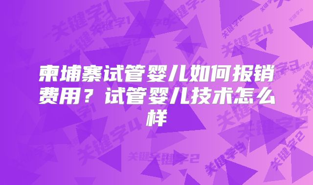柬埔寨试管婴儿如何报销费用?试管婴儿技术怎么样