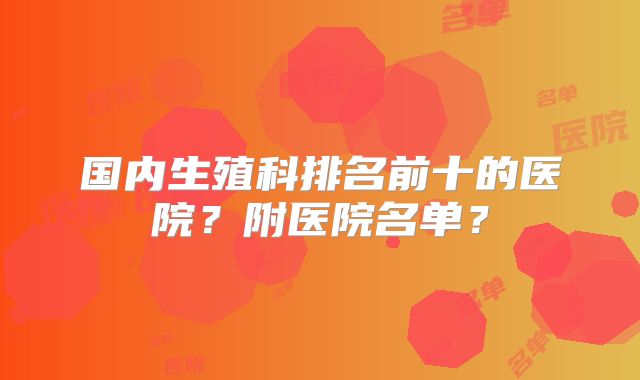国内生殖科排名前十的医院?附医院名单?