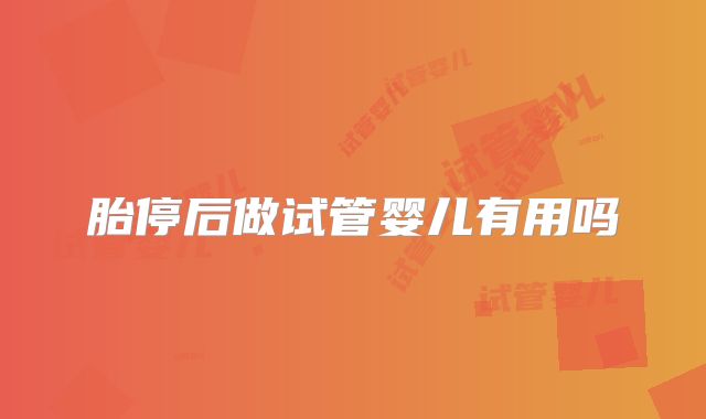 胎停后做试管婴儿有用吗
