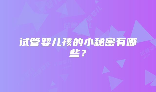 试管婴儿孩的小秘密有哪些?