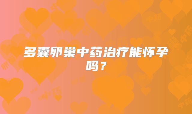 多囊卵巢中药治疗能怀孕吗？