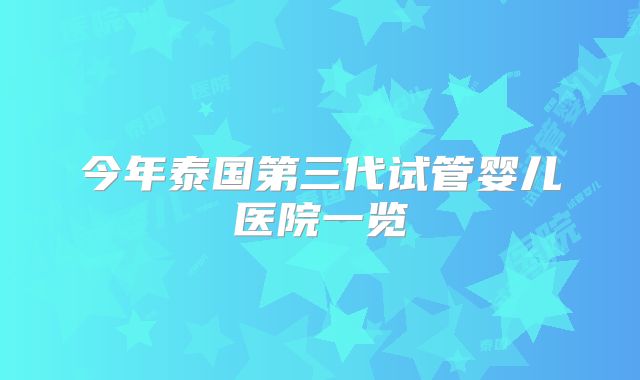 今年泰国第三代试管婴儿医院一览