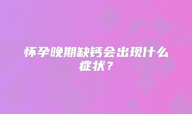 怀孕晚期缺钙会出现什么症状？