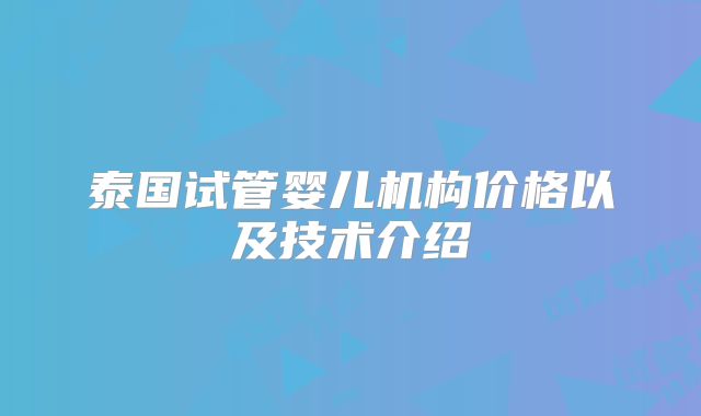 泰国试管婴儿机构价格以及技术介绍