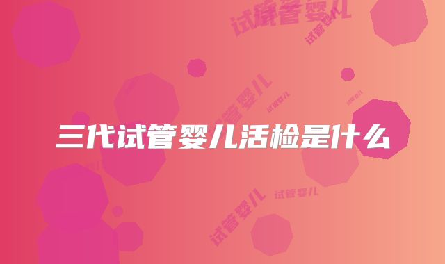 三代试管婴儿活检是什么