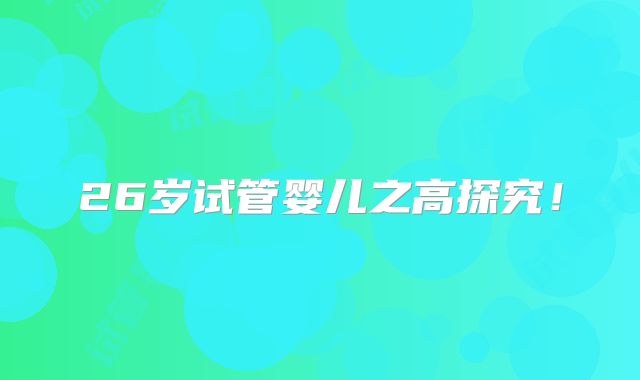 26岁试管婴儿之高探究！