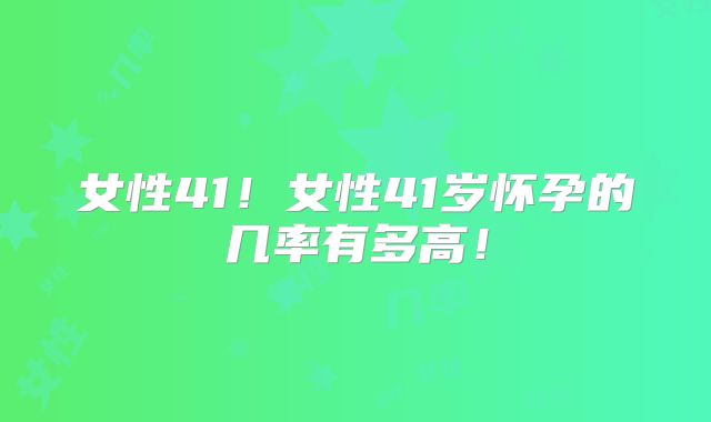 女性41！女性41岁怀孕的几率有多高！