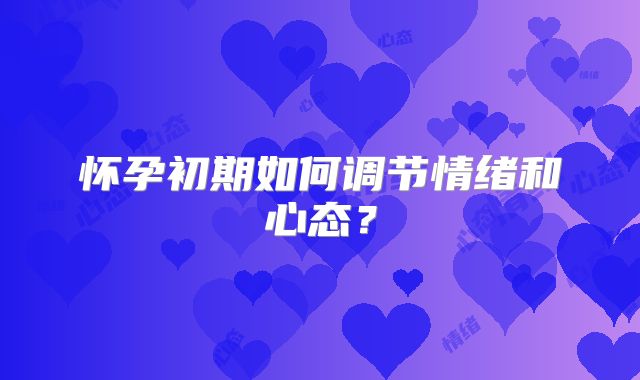 怀孕初期如何调节情绪和心态？