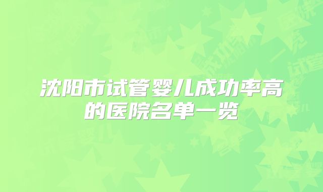 沈阳市试管婴儿成功率高的医院名单一览
