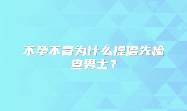 不孕不育为什么提倡先检查男士？