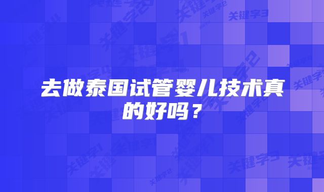 去做泰国试管婴儿技术真的好吗？