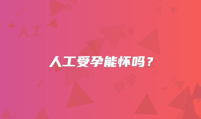人工受孕能怀吗？