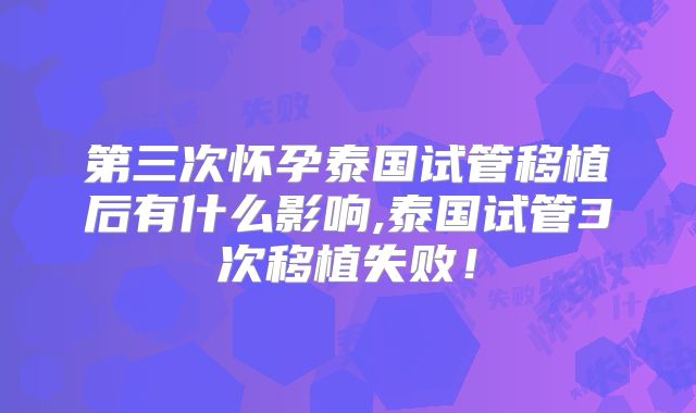 第三次怀孕泰国试管移植后有什么影响,泰国试管3次移植失败！