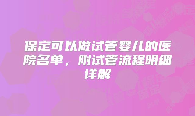 保定可以做试管婴儿的医院名单,附试管流程明细详解